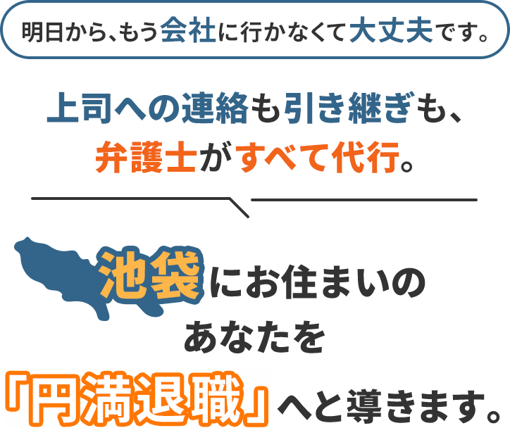 明日から、もう会社に行かなくて大丈夫です。上司への連絡も引き継ぎも、弁護士がすべて代行。池袋にお住まいのあなたを「円満退職」へと導きます。